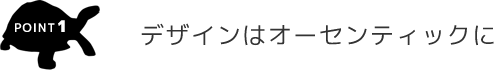 point.1 デザインはオーセンティックに